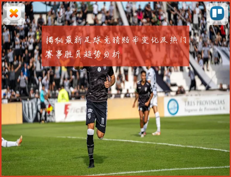 揭秘最新足球竞猜赔率变化及热门赛事胜负趋势分析