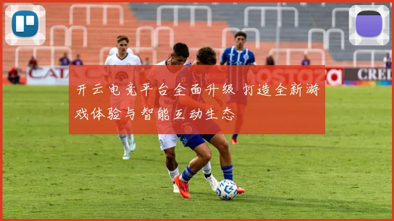 开云电竞平台全面升级 打造全新游戏体验与智能互动生态