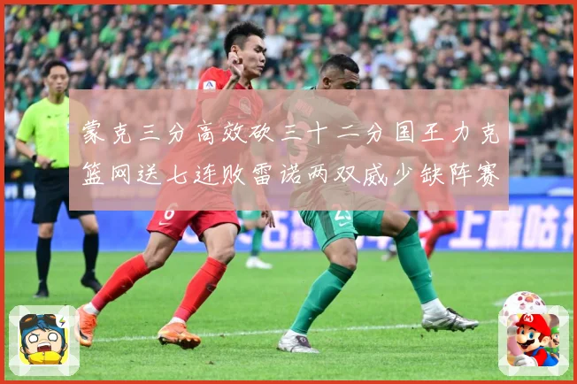 蒙克三分高效砍三十二分国王力克篮网送七连败雷诺两双威少缺阵赛场观察