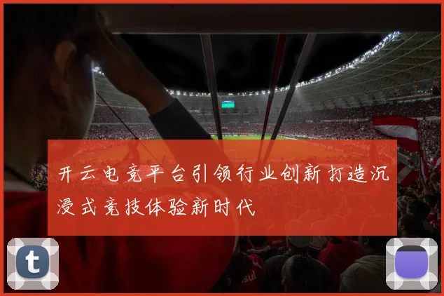 开云电竞平台引领行业创新打造沉浸式竞技体验新时代
