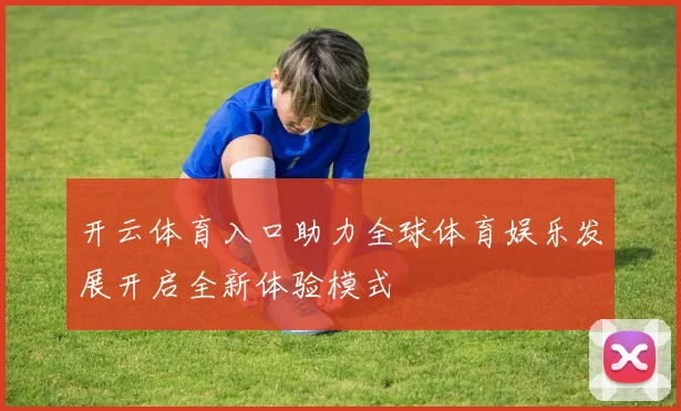 开云体育入口助力全球体育娱乐发展开启全新体验模式