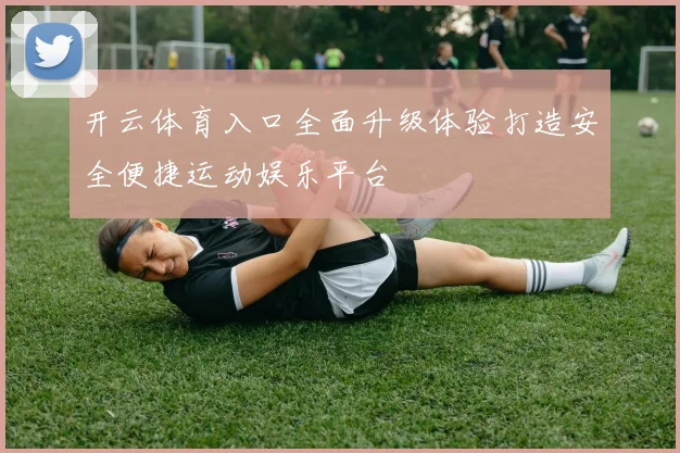开云体育入口全面升级体验打造安全便捷运动娱乐平台