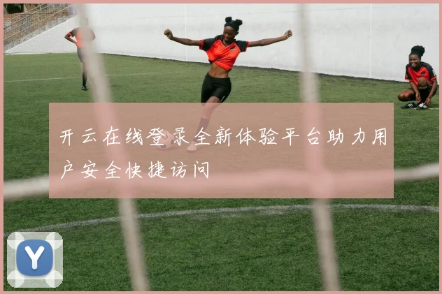 开云在线登录全新体验平台助力用户安全快捷访问