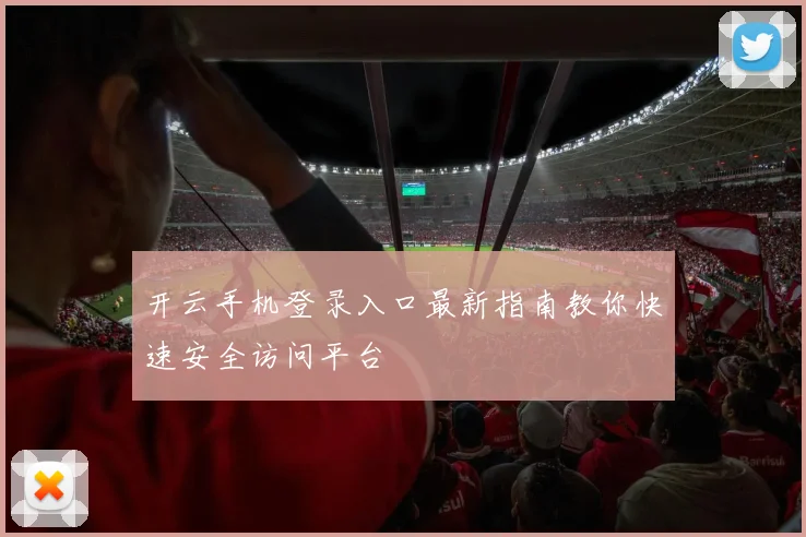 开云手机登录入口最新指南教你快速安全访问平台