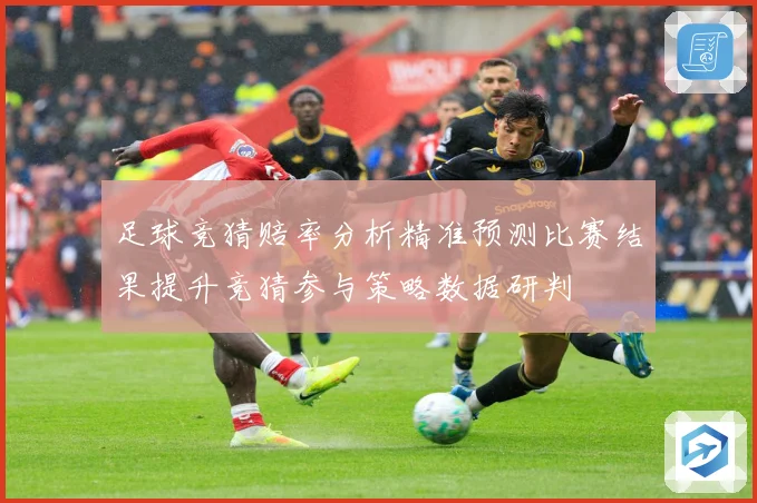 足球竞猜赔率分析精准预测比赛结果提升竞猜参与策略数据研判