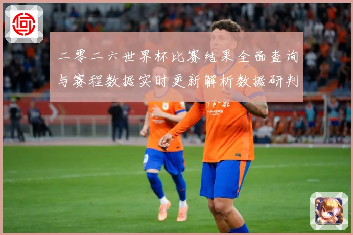 二零二六世界杯比赛结果全面查询与赛程数据实时更新解析数据研判