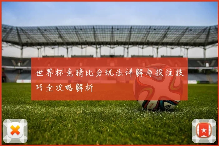 世界杯竞猜比分玩法详解与投注技巧全攻略解析