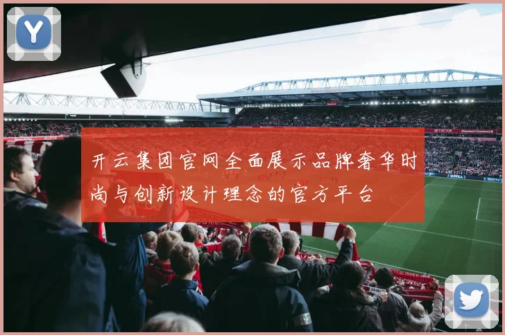 开云集团官网全面展示品牌奢华时尚与创新设计理念的官方平台