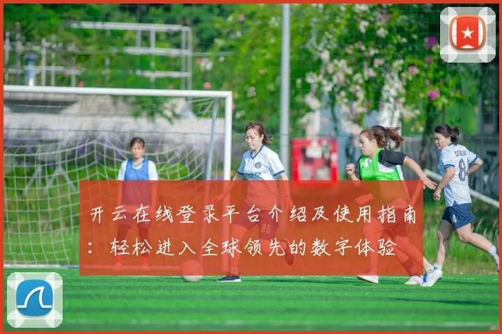 开云在线登录平台介绍及使用指南：轻松进入全球领先的数字体验
