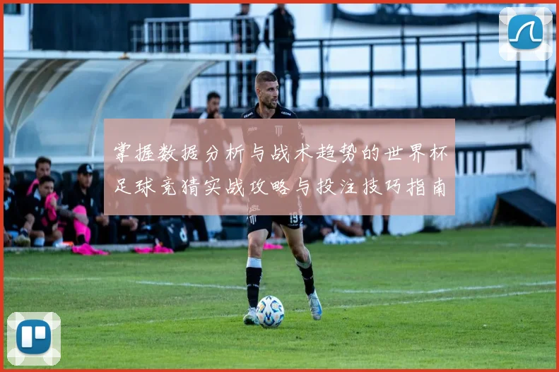 掌握数据分析与战术趋势的世界杯足球竞猜实战攻略与投注技巧指南