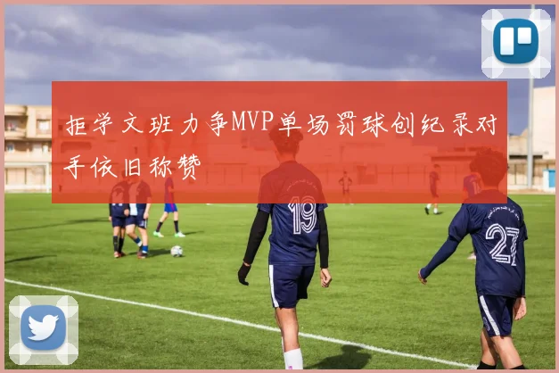 拒学文班力争MVP单场罚球创纪录对手依旧称赞