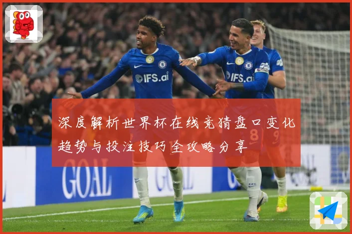 深度解析世界杯在线竞猜盘口变化趋势与投注技巧全攻略分享