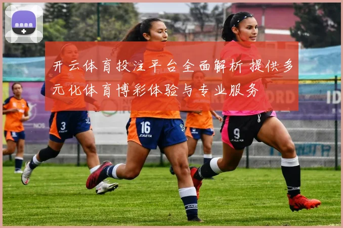 开云体育投注平台全面解析 提供多元化体育博彩体验与专业服务