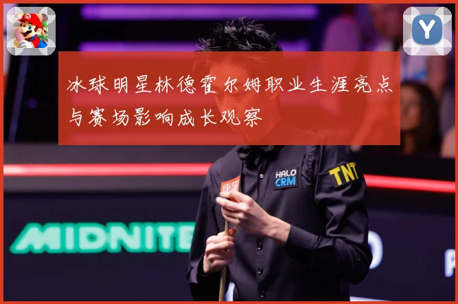 冰球明星林德霍尔姆职业生涯亮点与赛场影响成长观察
