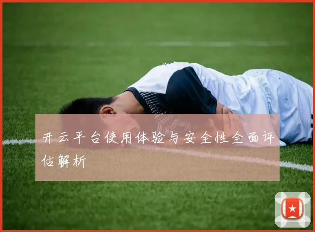 开云平台使用体验与安全性全面评估解析
