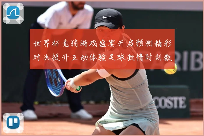 世界杯竞猜游戏盛宴开启预测精彩对决提升互动体验足球激情时刻数据研判