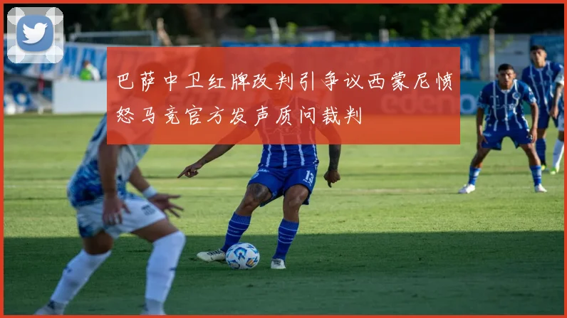 巴萨中卫红牌改判引争议西蒙尼愤怒马竞官方发声质问裁判