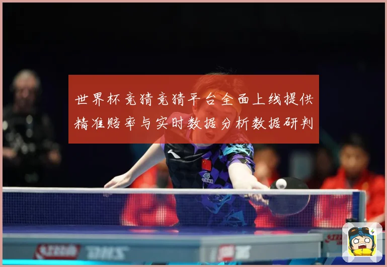 世界杯竞猜竞猜平台全面上线提供精准赔率与实时数据分析数据研判
