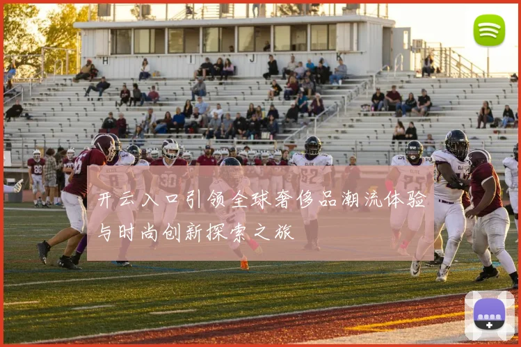 开云入口引领全球奢侈品潮流体验与时尚创新探索之旅