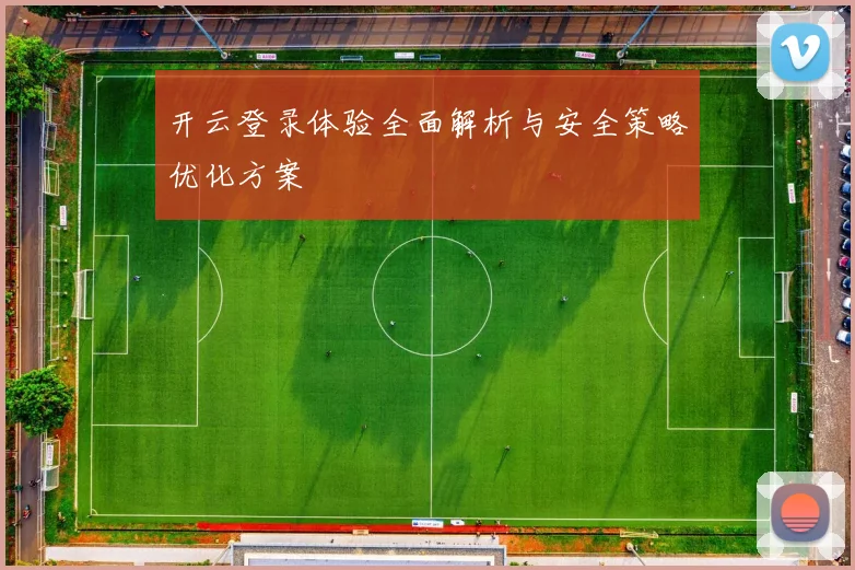 开云登录体验全面解析与安全策略优化方案