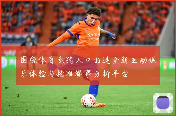 围绕体育竞猜入口打造全新互动娱乐体验与精准赛事分析平台