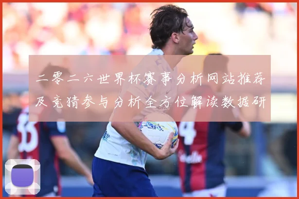 二零二六世界杯赛事分析网站推荐及竞猜参与分析全方位解读数据研判