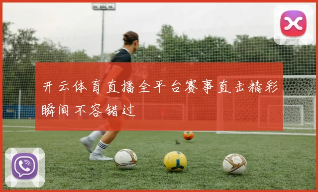 开云体育直播全平台赛事直击精彩瞬间不容错过