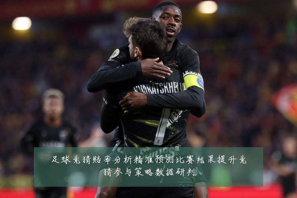 足球竞猜赔率分析精准预测比赛结果提升竞猜参与策略数据研判