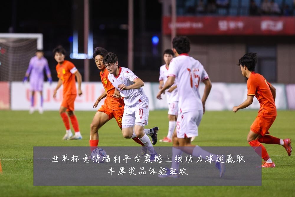 世界杯竞猜福利平台震撼上线助力球迷赢取丰厚奖品体验狂欢