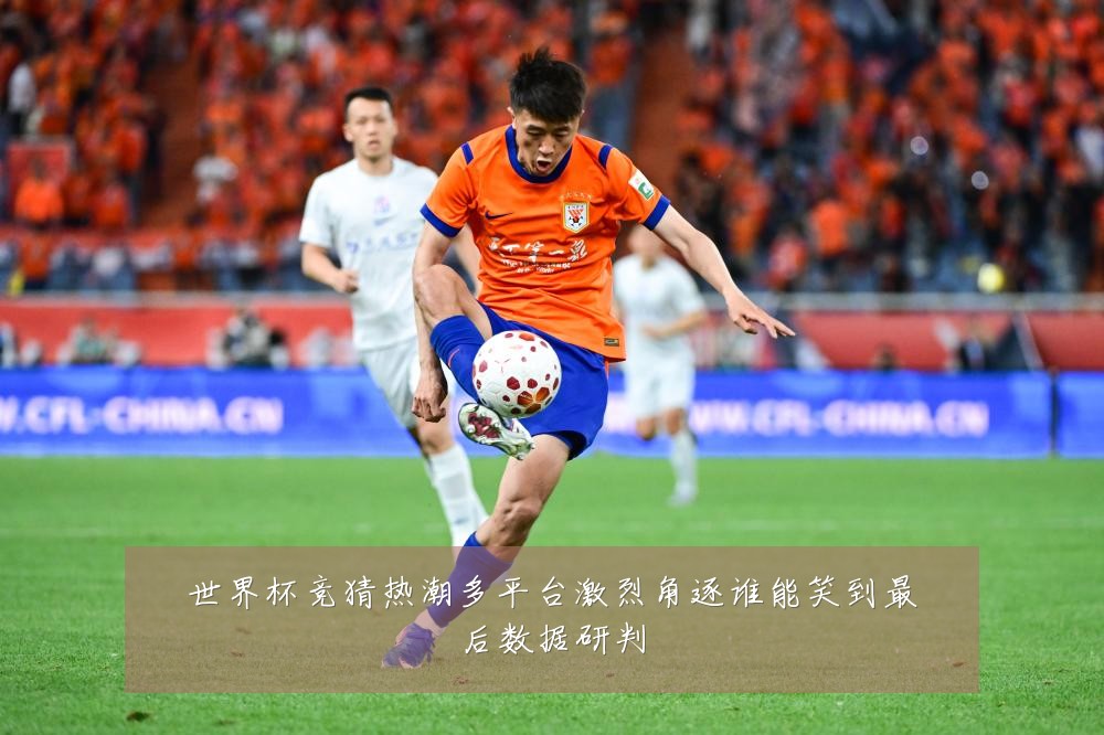 世界杯竞猜热潮多平台激烈角逐谁能笑到最后数据研判